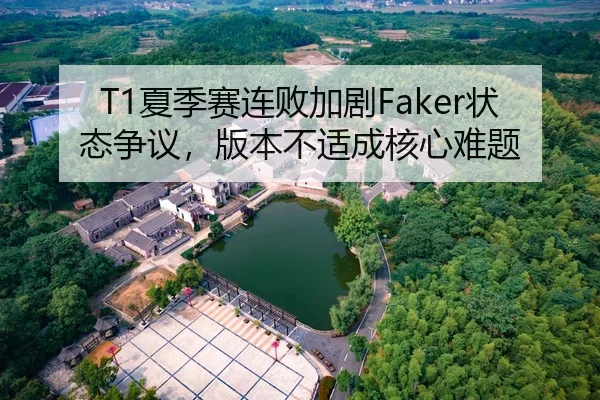 T1夏季赛连败加剧Faker状态争议，版本不适成核心难题
